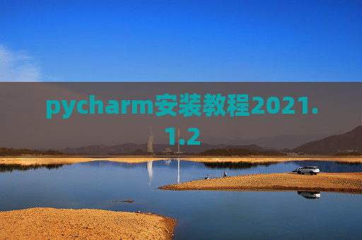 pycharm安装教程2021.1.2 pycharm安装教程2021.1.2